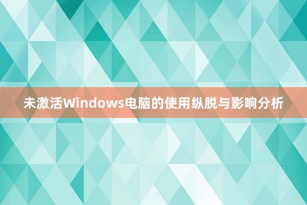 未激活Windows电脑的使用纵脱与影响分析